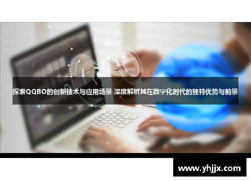 探索QQBO的创新技术与应用场景 深度解析其在数字化时代的独特优势与前景 探索QQBO的创新技术与应用场景 深度解析其在数字化时代的独特优势与前景