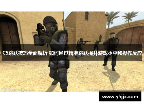 CS跳跃技巧全面解析 如何通过精准跳跃提升游戏水平和操作反应