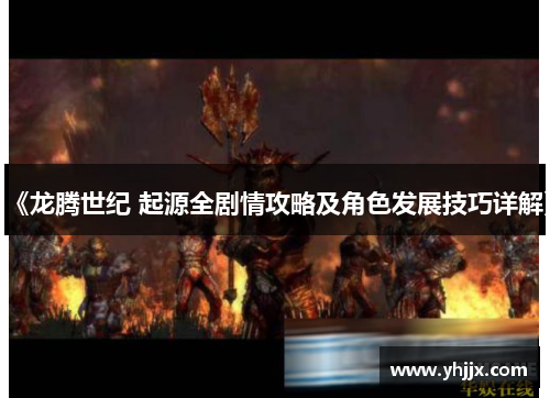 《龙腾世纪 起源全剧情攻略及角色发展技巧详解》 《龙腾世纪 起源全剧情攻略及角色发展技巧详解》