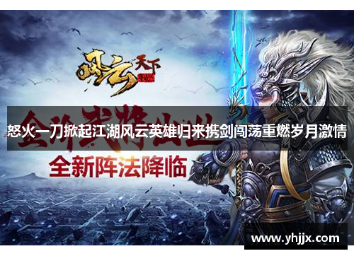 怒火一刀掀起江湖风云英雄归来携剑闯荡重燃岁月激情 怒火一刀掀起江湖风云英雄归来携剑闯荡重燃岁月激情
