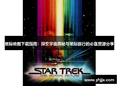 星际地图下载指南：探索宇宙奥秘与星际旅行的必备资源分享